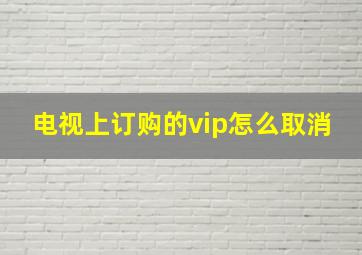 电视上订购的vip怎么取消