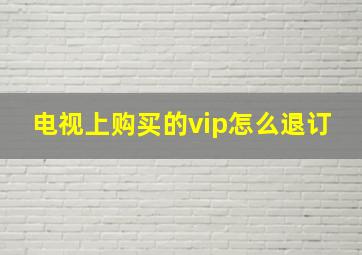 电视上购买的vip怎么退订