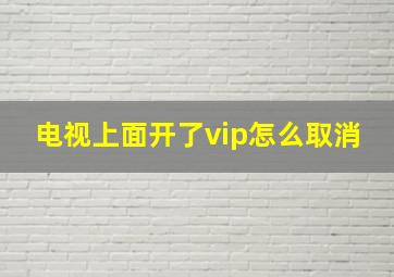 电视上面开了vip怎么取消