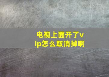 电视上面开了vip怎么取消掉啊