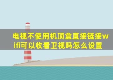 电视不使用机顶盒直接链接wifi可以收看卫视吗怎么设置