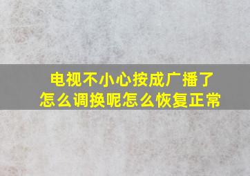 电视不小心按成广播了怎么调换呢怎么恢复正常