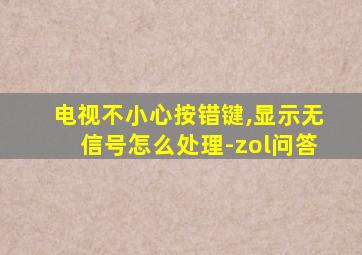 电视不小心按错键,显示无信号怎么处理-zol问答