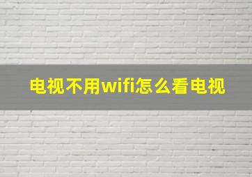 电视不用wifi怎么看电视