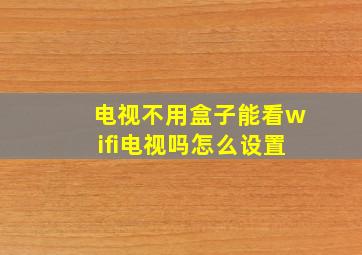 电视不用盒子能看wifi电视吗怎么设置