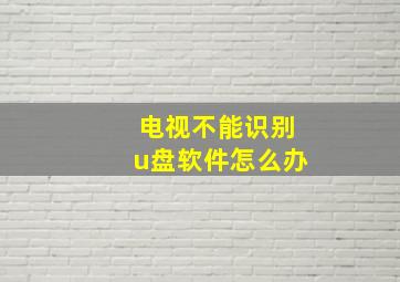 电视不能识别u盘软件怎么办