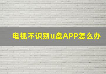 电视不识别u盘APP怎么办