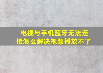 电视与手机蓝牙无法连接怎么解决视频播放不了