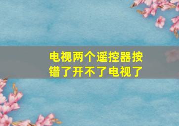 电视两个遥控器按错了开不了电视了