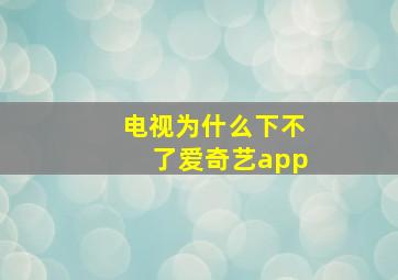 电视为什么下不了爱奇艺app