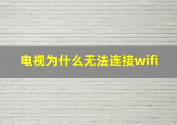 电视为什么无法连接wifi