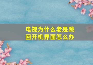 电视为什么老是跳回开机界面怎么办