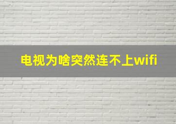 电视为啥突然连不上wifi