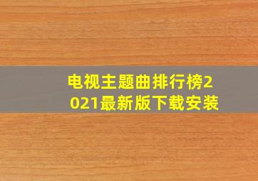 电视主题曲排行榜2021最新版下载安装