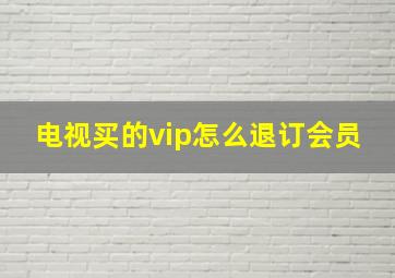 电视买的vip怎么退订会员