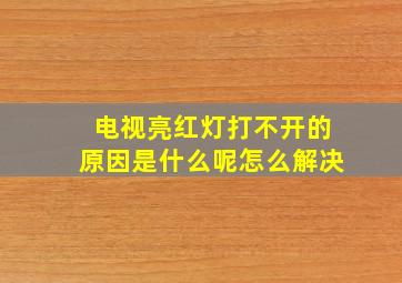 电视亮红灯打不开的原因是什么呢怎么解决