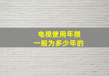 电视使用年限一般为多少年的