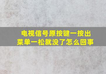 电视信号原按键一按出菜单一松就没了怎么回事