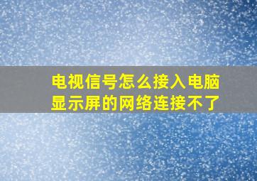 电视信号怎么接入电脑显示屏的网络连接不了