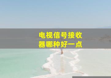 电视信号接收器哪种好一点