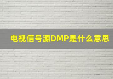 电视信号源DMP是什么意思