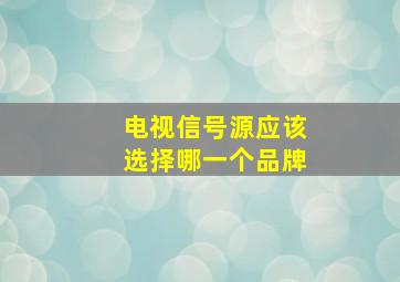 电视信号源应该选择哪一个品牌