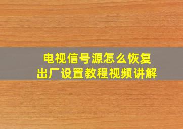 电视信号源怎么恢复出厂设置教程视频讲解