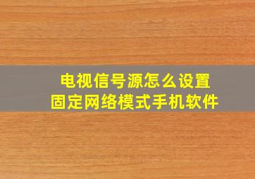 电视信号源怎么设置固定网络模式手机软件