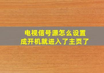 电视信号源怎么设置成开机就进入了主页了