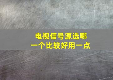 电视信号源选哪一个比较好用一点