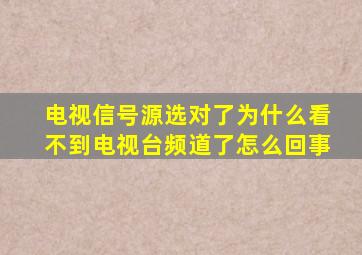 电视信号源选对了为什么看不到电视台频道了怎么回事