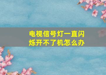 电视信号灯一直闪烁开不了机怎么办