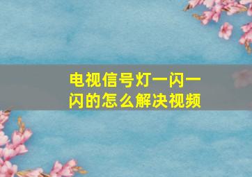 电视信号灯一闪一闪的怎么解决视频