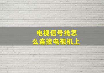 电视信号线怎么连接电视机上