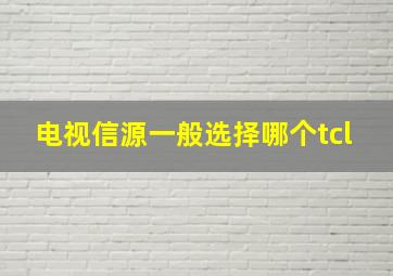 电视信源一般选择哪个tcl