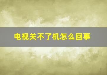 电视关不了机怎么回事