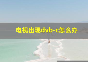 电视出现dvb-c怎么办