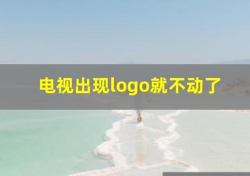 电视出现logo就不动了