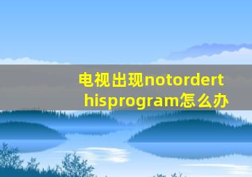 电视出现notorderthisprogram怎么办