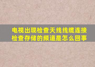 电视出现检查天线线缆连接检查存储的频道是怎么回事