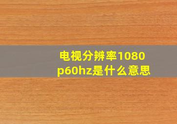 电视分辨率1080p60hz是什么意思