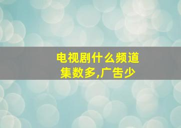 电视剧什么频道集数多,广吿少