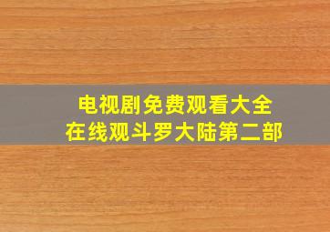 电视剧免费观看大全在线观斗罗大陆第二部