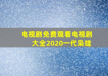 电视剧免费观看电视剧大全2020一代枭雄