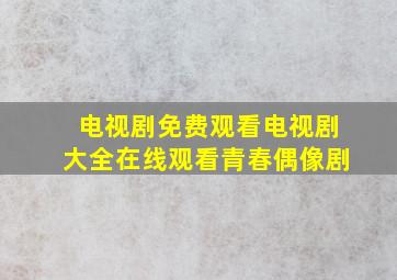 电视剧免费观看电视剧大全在线观看青春偶像剧