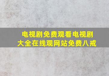 电视剧免费观看电视剧大全在线观网站免费八戒