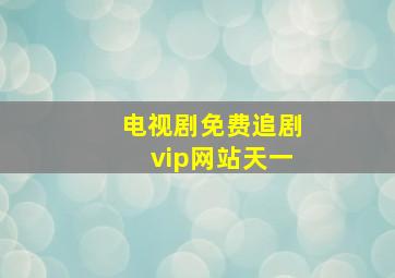 电视剧免费追剧vip网站天一