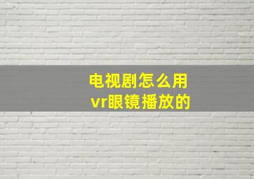 电视剧怎么用vr眼镜播放的