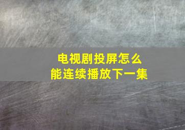 电视剧投屏怎么能连续播放下一集