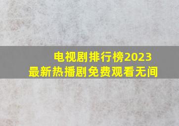 电视剧排行榜2023最新热播剧免费观看无间